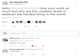 the kenosha kid @YeOldeBeyblade hello @KeitaTakahash I love your work so much but why are the cowbear levels in katamari the hardest thing in the world 4:05 PM-5 Jan 2019 13 Likes O 13 Add another Tweet RIP髙橋慶太@KeitaTakahash·28m Replying to @YeOldeBeyblade Because I am a jerk. 2 the kenosha kid @YeOldeBeyblade 4m I understand. 2