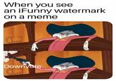 Meme sheriff When you see an iFunny watermark on a meme Downvote