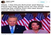 Bond Villains DAN LUKE DanLuke Follow Yikes. I like Chuck Schumer and Nancy Pelosi but they gotta work on the whole "not looking like villains from the next bond movie" thing next time. 10:26 PM 8 Jan 2019