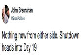 John Bresnahan @BresPolitico Nothing new from either side. Shutdown heads into Day 19