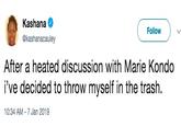 Kashana @kashanacauley Follow After a heated discussion with Marie Kondo i've decided to throw myself in the trash. 10:34 AM -7 Jan 2019