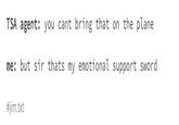 Support Sword TSA agent: you cant bring that on the plane me: but sir thats my emotional support sword #jim.txt