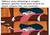 It only lasts 1 minute When you playing a single player game and you want to start chaos for no reason