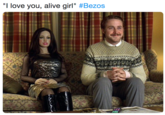 "I love you, alive girl" #Bezos I love you, alive girl" #Bezos