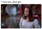 "I love you, alive girl. "I love you, alive girl.