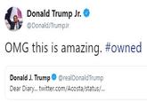 Donald Trump Jr. @DonaldJTrumpJr OMG this is amazing. #owned Donald J. Trump @realDonaldTrump Dear Diary.. twitter.com/Acosta/status/...