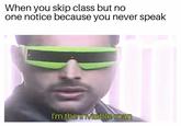 When you skip class but no one notice because you never speak I'm the invisible man
