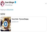 Evan Edinger ^ EvanEdinger Replying to @TessaViolet WOW Tessa Violet-Русские Вперед youtube.com