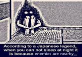 According to a Japanese legend when you can not sleep at night it s because enemies are nearDy