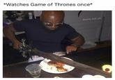 *Watches Game of Thrones once* @some_bull_ish