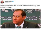 Will Brinson @WillBrinson Adam Gase looks like he's been drinking too much coffee TOYOTA Lets Go Places TOYOTA Let's Go Paces