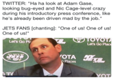 TWITTER: "Ha ha look at Adam Gase, looking bug-eyed and Nic Cage-level crazy during his introductory press conference, like he's already been driven mad by the job." JETS FANS [chanting: "One of us! One of us! One of us!" Let's Go P Let's Go Plac OTA Places