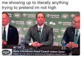me showing up to literally anything trying to pretend im not high Lat's Go Places Let's Go Places D TOYOTA TA TOYOTA Let's Go Plhoos Lets Go Plcs YOTA Go Places VOTA TA Pooss NFL LIVE Jets Introduce Head Coach Adam Ga Gase: 5-1 vs Jets in 3 seasons as Dolphins Head CoachN
