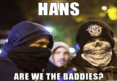 HANS ARE WE THE BADDIES