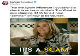 Kayleigh Donaldson @Ceilidhann That Instagram influencer I occasionally check in on because she's The Worst is now charging $165 for a 4 hour "seminar" on how to be yourself. SchitisCreek ITS A SCAM GIF