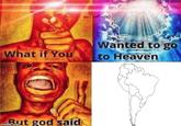 Wanted to go to Heaven What if You ut god said