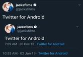 jacksfilms @jacksfilms Twitter for Android jacksfilms @jacksfilms Twitter for Android 7:09 AM 30 Dec 18 Twitter for Android 10:53 AM 02 Jan 19 Twitter for Android