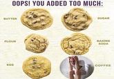 OOPS! YOU ADDED TOO MUCH: duckyremington BUTTER SUGAR FLOUR BAKING SODA EGG COFFEE