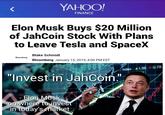 YAHOO FINANCE Elon Musk Buys $20 Million of JahCoin Stock With Plans to Leave Tesla and SpaceX Blake Schmidt Bloomberg Bloomberg January 15, 2019, 4:00 PM EST Index ▲1.56 Q.78 "Invest in JahCoin." @NovaXeno Elon Musk on where to inves in todav's market