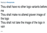 Replying to @waxpancake Thou shalt have no other logo variants before me Thou shalt make no altered graven image of the logo Thou shalt not take the image of the logo in vain