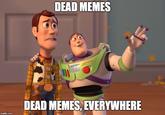 DEAD MEMES HTYEAR DEAD MEMES, EVERYWHERE imgflip.com