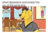 when depression and anxiety hits ou at the same time What isthista crossover episode?