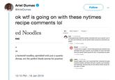 Ariel Dumas @ArielDumas Follow ok w-- is going on with these nytimes recipe comments lol ed Noodles All 3 Most Helpful 2 Private These generously buttered noodles, sprinNed with just a quarter cup of RNE for color and freshness, are the perfect blank canvas for prectically any braise. I would have to agree I found these generously buttered nood sprinkied with just a quarter cup of parsiey for coler and fresh wore the perfect blank canvas for this, or practicaly any stew es y buttered noodles, sprinkled with just a quarter shness, are the perfect blank canvas for practical angela Coudn't agree more, but I would add that I sincerely love gon bumered noodies, sprinkled with just a quarter cup ofpersiny and freshness, because they are the perlect blank canwas for any stew or braise 12:10 PM-18 Jan 2019