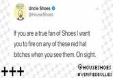 Uncle Shoes @HouseShoes If you are a true fan of Shoes l want you to fire on any of these red hat bitches when you see them. On sight. GHOUSESHOES #VERIFIEDBULLIES