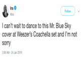 lra Φ ra Follow I can't wait to dance to this Mr. Blue Sky cover at Weezer's Coachella set and I'm not sorry 2:06 AM-24 Jan 2019