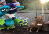 Memers" Using this format to trash-talk furries Furries