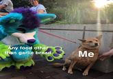 Any food other than garlic bread Me