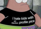 Patrick knows what's up I hate kids with Denion profile pics JC Denton