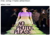 me: omg I hate attention also me: NO PHOTOS PLEASE