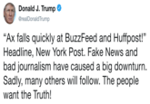 Donald J. Trump @realDonaldTrump "Ax falls quickly at BuzzFeed and Huffpost!" Headline, New York Post. Fake News and bad journalism have caused a big downturn. Sadly, many others will follow. The people want the Truth! 3)