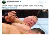 Brandon Caldwell @_brandoc Follow when mom says the pizza rolls are ready #Royal Rumble