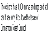The clitoris has 8,000 nerve endings and still can't see why kids love the taste of Cinnamon Toast Crunch