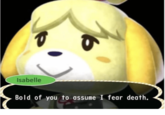 Isabelle Bold of you to assume I fear death.