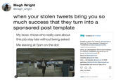 Megh Wright @megh_wright when your stolen tweets bring you so much success that they turn into a sponsored post template My boss: those who really care about this job stay late without being asked Me leaving at 5pm on the dot: fuckjerry . Follow fuckjerry Peace out f------. @Corporate is back Jan 15, new episodes Tuesdays at 10:30/9:30c on @comedycentral #ad Load more comments pizza on_pineappless World record debate on whether pineapples should be put on pizza! #votelnComments kayy.co@bethpatrice11 mssamg @kaylando Imao jenn hernandez @sastrmuk lol BAIII gahickey @emilyxhindle @jessicaselinaq xanaxwhale Use me as a "stay off of 362,724 likes 22 HOURS AGO COMEDY CENTRAL Log in to like or comment.