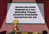 Anyone who posts Reginald on a non- alternating Tuesday should be immediately banned from the sub