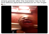ariana grande after the translator lies to her and tattoos japanese barbecue on her finger alex aches 11h ago Reply CHAT