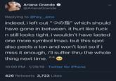 Ariana Grande @ArianaGrande Replying to @hey_amo indeed, i left out"つの指, which should have gone in between. it hurt like f--- n still looks tight. i wouldn't have lasted one more symbol Imao. but this spot also peels a ton and won't last so if i miss it enough, i'll suffer thru the whole thing next time. 10:00 PM-1/29/19 Twitter for iPhone BII 426 Retweets 3,723 Likes