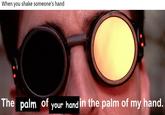 When you shake someone's hand The palm of your handin the palm of my hand