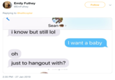 Emily Futhey @EmFuthey Follow Replying to @kellicopter Seansa) > i know but still lol I want a baby just to hangout with? 2:35 PM- 27 Jan 2019