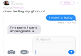 Follow @_antichristie Replying to @kelllicopter does texting my gf count I want a baby Read 1:42 PM I'm sorry i cant impregnate u Subject