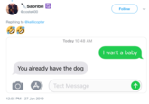 Sabribri Follow @coste600 Replying to @kellicopter Today 10:48 AM I want a baby You already have the dog Text Message 12:55 PM - 27 Jan 2019