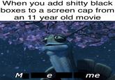 When you add s----- black boxes to a screen cap from an 11 vear old movie me