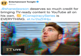 E Entertainment Tonight o .@shanedawson deserves so much credit for bringing TV-ready content to YouTube all on his own. #ConspiracySeries is EVERYTHING. et.tv/2sZHHju @etnow ET LIVE