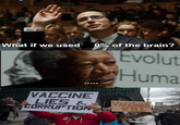 What if we used 9% of the brain? tvolut Huma VACCINE CCINES ILL ORRUPTIO