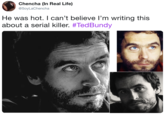Chencha (In Real Life) @SoyLaChencha He was hot. I can't believe I'm writing this about a serial killer. #Ted Bundy