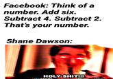 Facebook: Think of a number. Add six. Subtract 4. Subtract 2. That's your number. Shane Dawson: H--------!!!